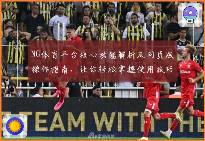 NG体育平台核心功能解析及网页版操作指南，让你轻松掌握使用技巧