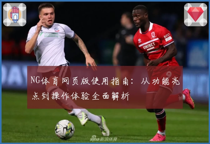 NG体育网页版使用指南：从功能亮点到操作体验全面解析