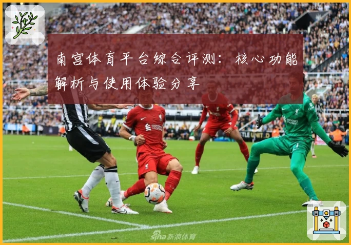 南宫体育平台综合评测：核心功能解析与使用体验分享