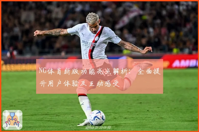 NG体育新版功能亮点解析：全面提升用户体验及互动感受