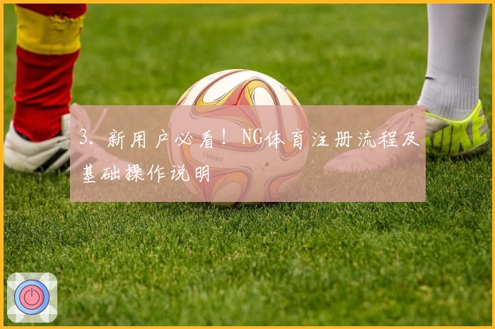 3. 新用户必看！NG体育注册流程及基础操作说明
