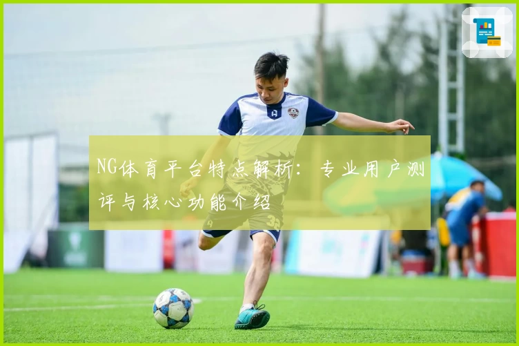 NG体育平台特点解析：专业用户测评与核心功能介绍