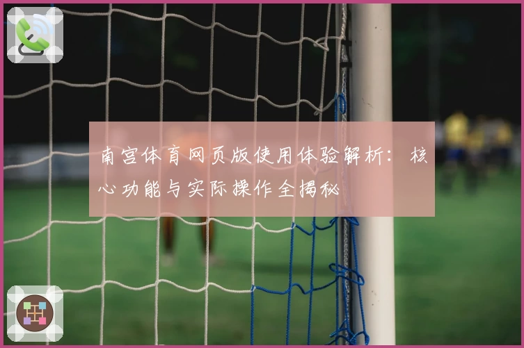 南宫体育网页版使用体验解析：核心功能与实际操作全揭秘