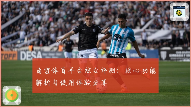南宫体育平台综合评测：核心功能解析与使用体验分享