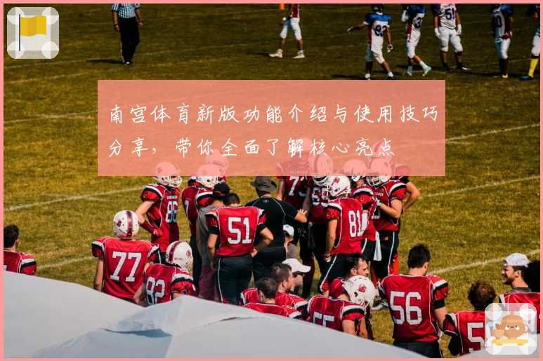 南宫体育新版功能介绍与使用技巧分享，带你全面了解核心亮点