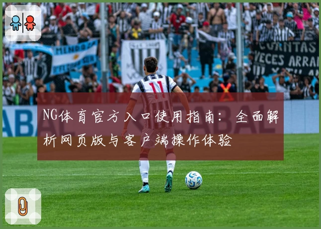 NG体育官方入口使用指南：全面解析网页版与客户端操作体验