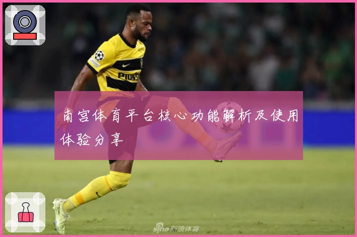 南宫体育平台核心功能解析及使用体验分享