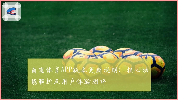 南宫体育APP版本更新说明：核心功能解析及用户体验测评