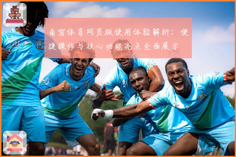 南宫体育网页版使用体验解析：便捷操作与核心功能亮点全面展示