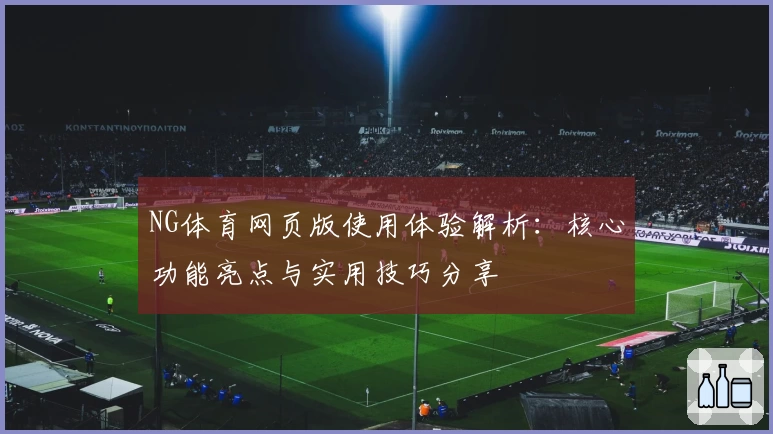 NG体育网页版使用体验解析：核心功能亮点与实用技巧分享