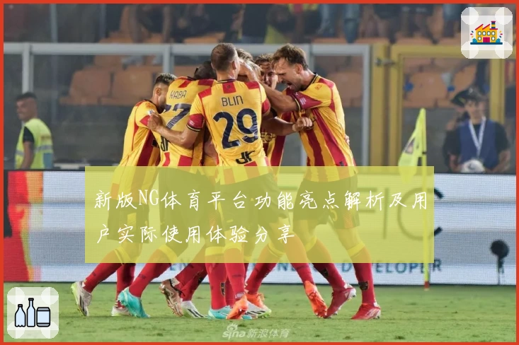 新版NG体育平台功能亮点解析及用户实际使用体验分享