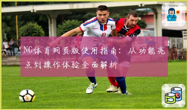 NG体育网页版使用指南：从功能亮点到操作体验全面解析