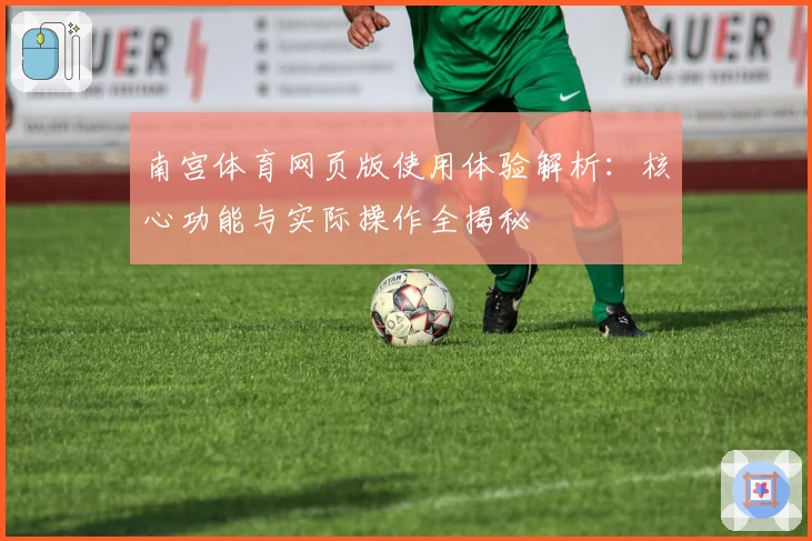 南宫体育网页版使用体验解析：核心功能与实际操作全揭秘